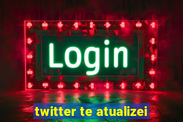 twitter te atualizei